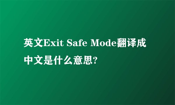 英文Exit Safe Mode翻译成中文是什么意思?