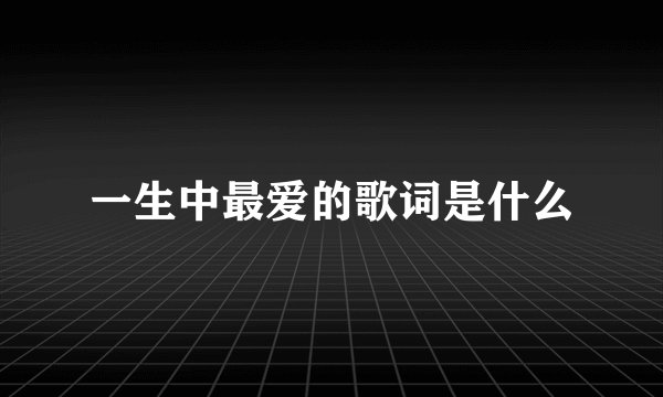 一生中最爱的歌词是什么