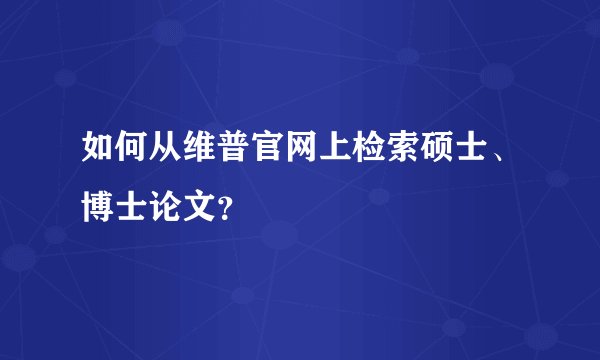 如何从维普官网上检索硕士、博士论文？