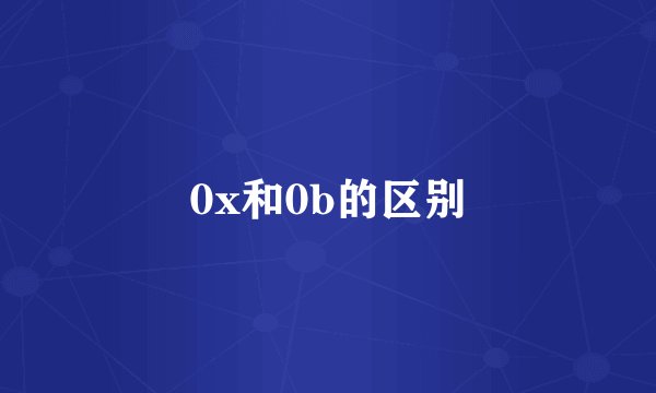 0x和0b的区别