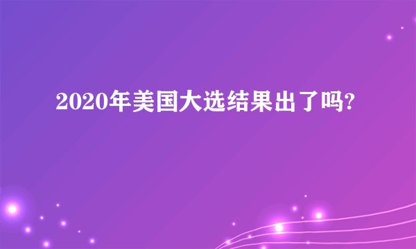 2020年美国大选结果出了吗?