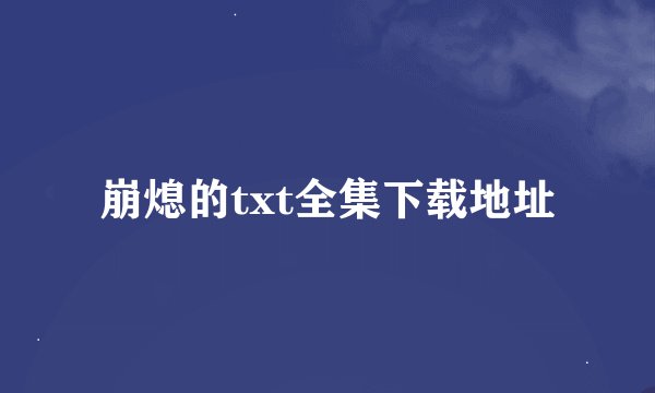崩熄的txt全集下载地址