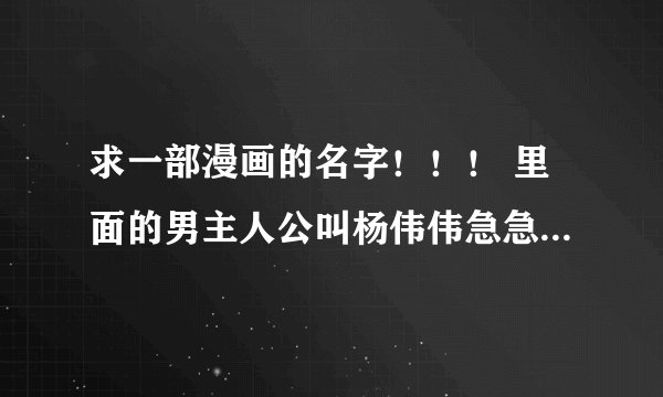 求一部漫画的名字！！！ 里面的男主人公叫杨伟伟急急急急~~~~~~