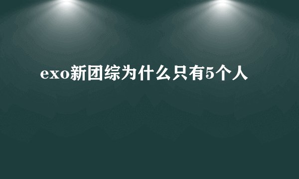 exo新团综为什么只有5个人