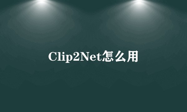 Clip2Net怎么用
