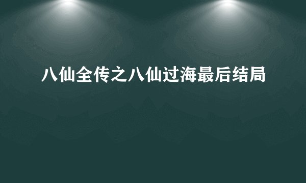 八仙全传之八仙过海最后结局