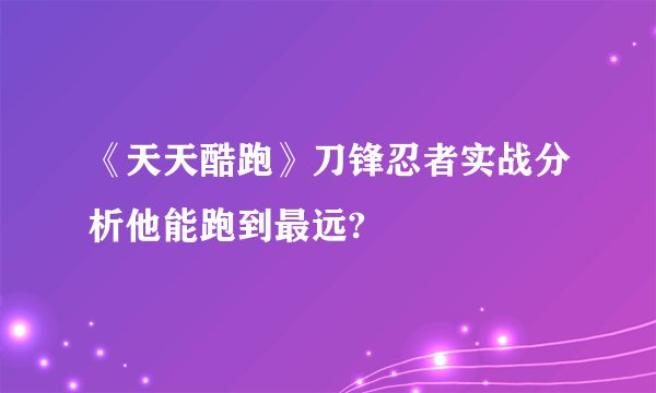 《天天酷跑》刀锋忍者实战分析他能跑到最远?