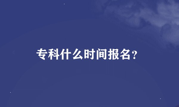 专科什么时间报名？