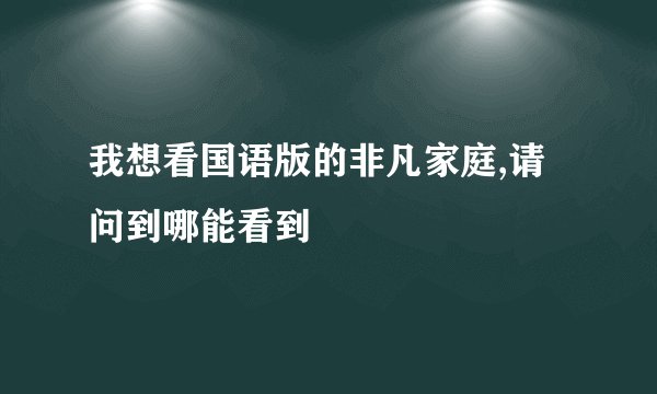 我想看国语版的非凡家庭,请问到哪能看到