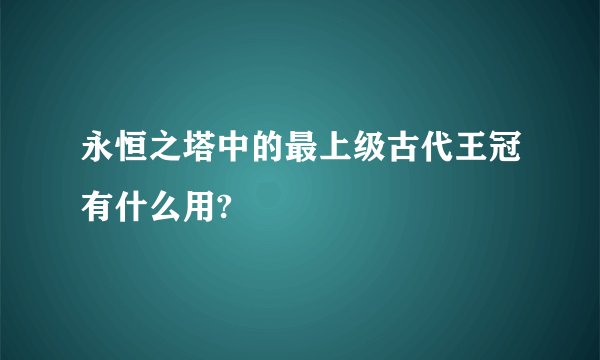 永恒之塔中的最上级古代王冠有什么用?