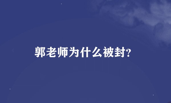郭老师为什么被封？