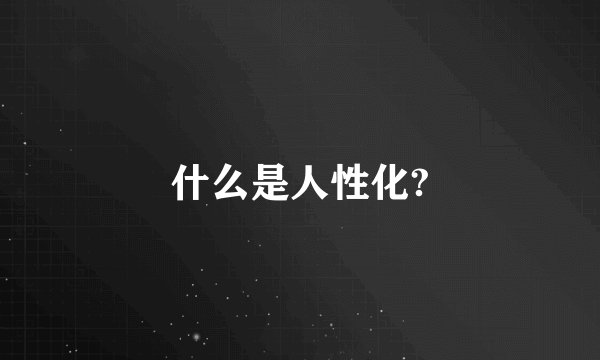 什么是人性化?