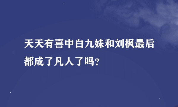 天天有喜中白九妹和刘枫最后都成了凡人了吗？