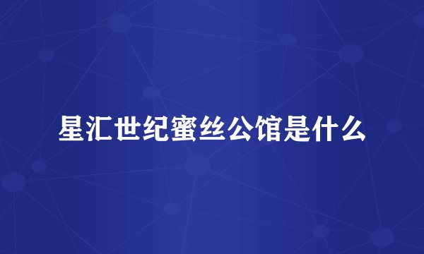 星汇世纪蜜丝公馆是什么