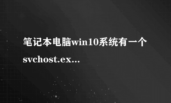 笔记本电脑win10系统有一个svchost.exe的进程一直在下载占网速，请问怎么彻底解决，不要