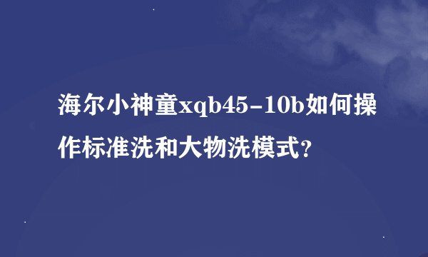 海尔小神童xqb45-10b如何操作标准洗和大物洗模式？