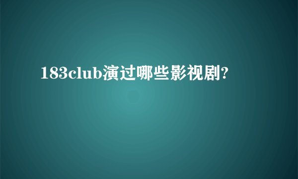 183club演过哪些影视剧?