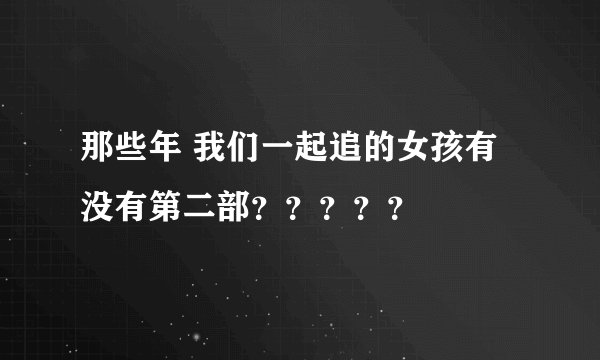 那些年 我们一起追的女孩有没有第二部？？？？？