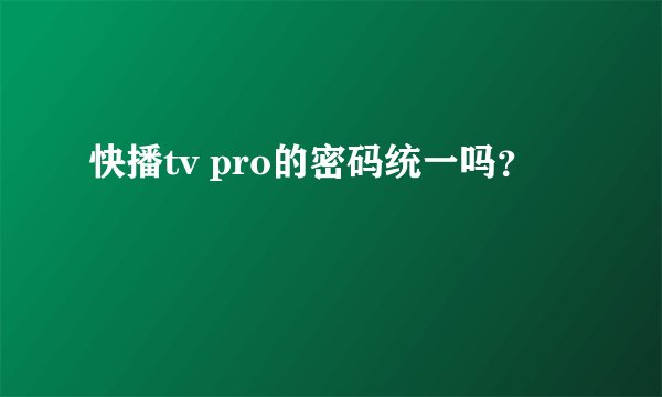 快播tv pro的密码统一吗？