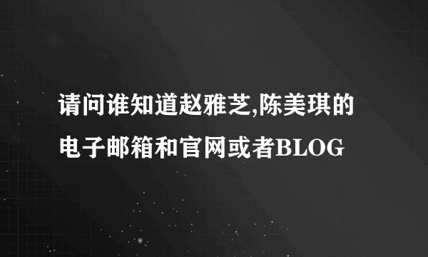 请问谁知道赵雅芝,陈美琪的电子邮箱和官网或者BLOG