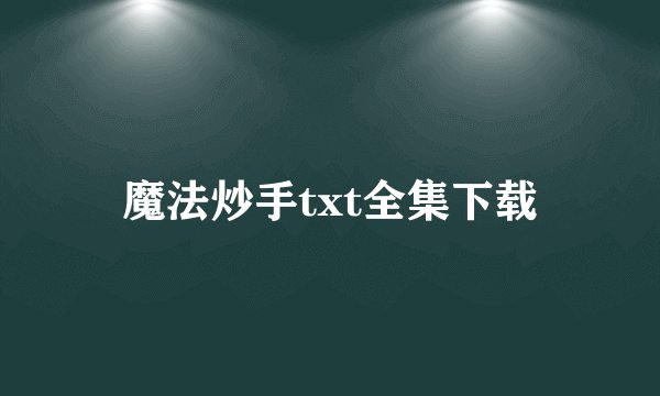 魔法炒手txt全集下载