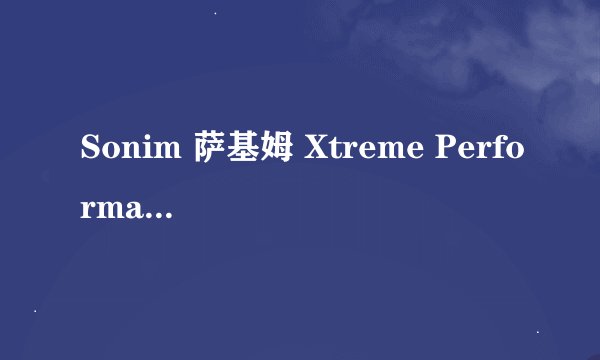 Sonim 萨基姆 Xtreme Performance XP3 极限三防手机