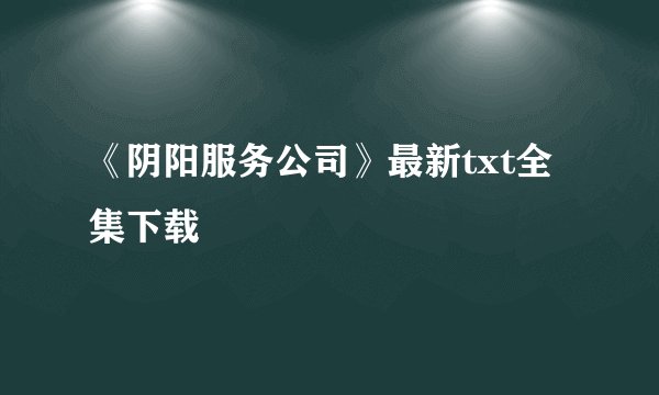 《阴阳服务公司》最新txt全集下载
