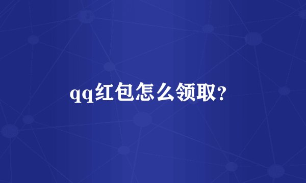 qq红包怎么领取？