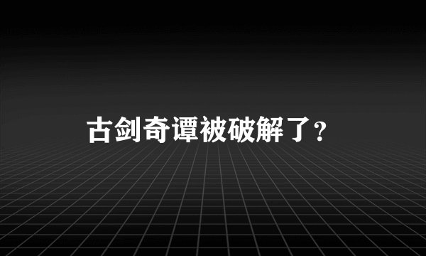古剑奇谭被破解了？