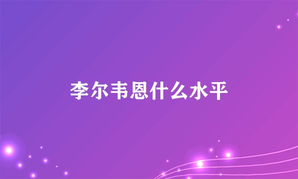 李尔韦恩什么水平