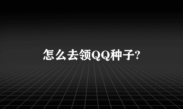 怎么去领QQ种子?