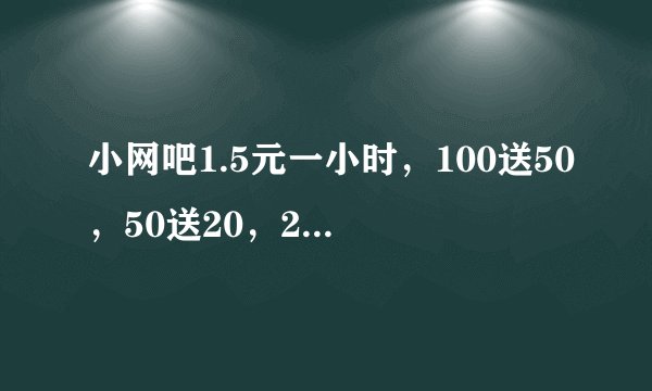 小网吧1.5元一小时，100送50，50送20，20送5块分别等于多少钱一小时？最好再给个公式，O(∩_∩)O谢谢