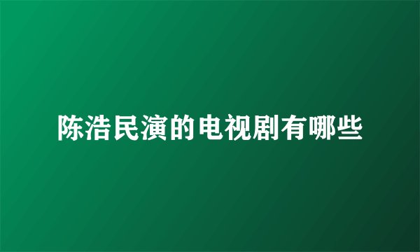 陈浩民演的电视剧有哪些