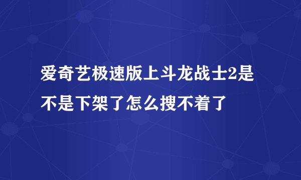 爱奇艺极速版上斗龙战士2是不是下架了怎么搜不着了