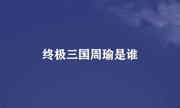 终极三国周瑜是谁
