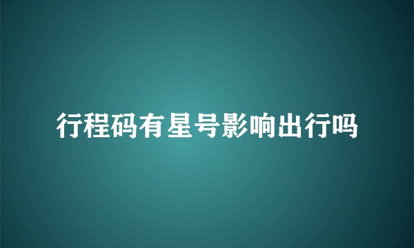 行程码有星号影响出行吗