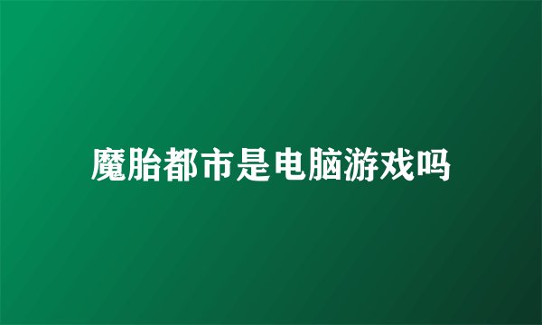 魔胎都市是电脑游戏吗
