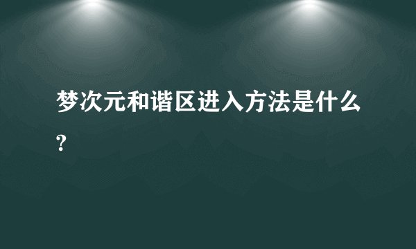梦次元和谐区进入方法是什么?