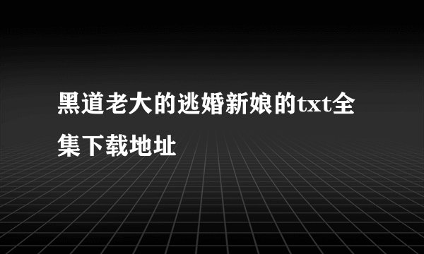 黑道老大的逃婚新娘的txt全集下载地址