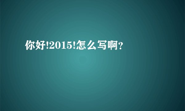 你好!2015!怎么写啊？