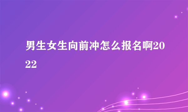 男生女生向前冲怎么报名啊2022