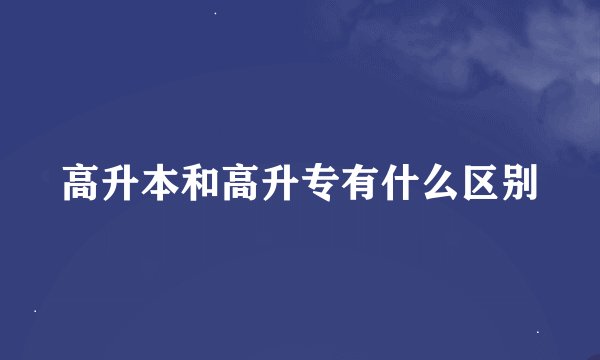 高升本和高升专有什么区别