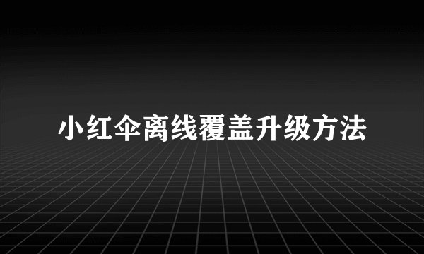 小红伞离线覆盖升级方法