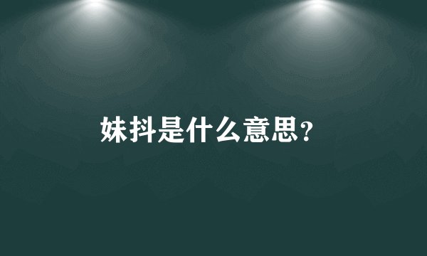 妹抖是什么意思？