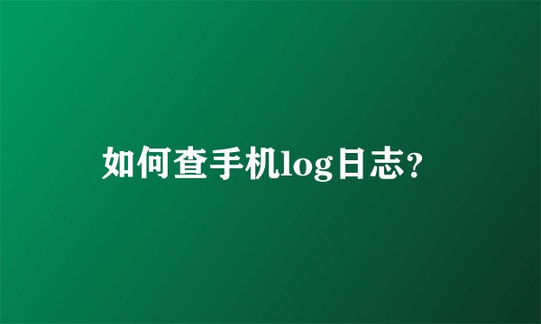 如何查手机log日志？