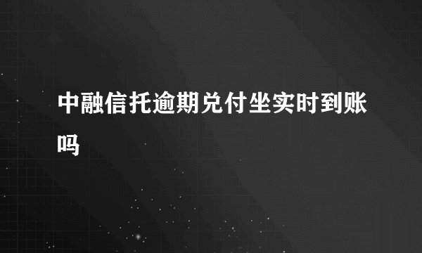 中融信托逾期兑付坐实时到账吗