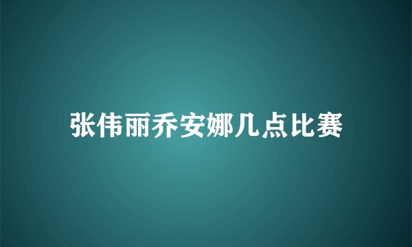 张伟丽乔安娜几点比赛