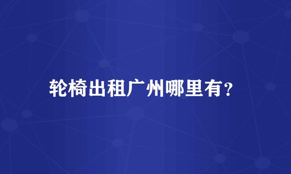 轮椅出租广州哪里有？