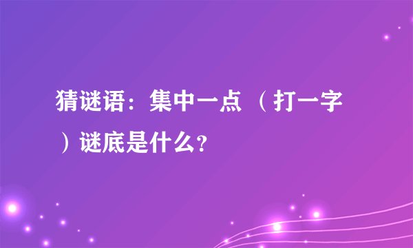 猜谜语：集中一点 （打一字）谜底是什么？