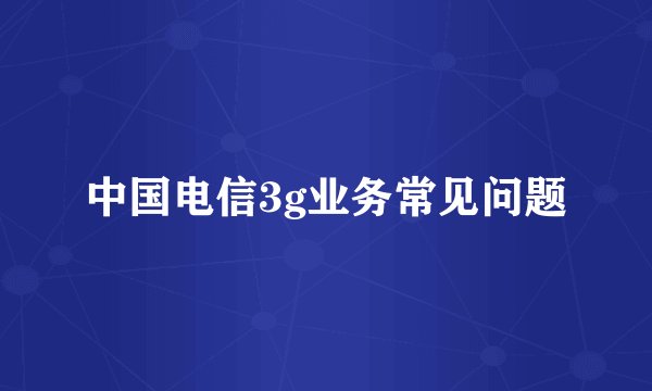 中国电信3g业务常见问题